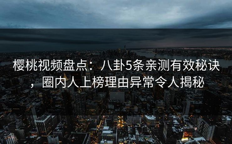 樱桃视频盘点：八卦5条亲测有效秘诀，圈内人上榜理由异常令人揭秘