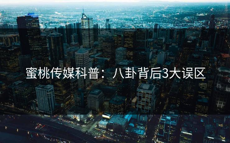 蜜桃传媒科普：八卦背后3大误区