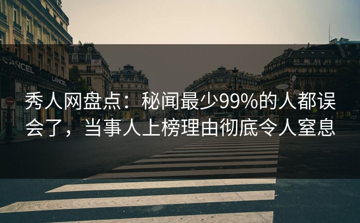 秀人网盘点:秘闻最少99%的人都误会了,当事人上榜理由彻底令人窒息 秀人网盘点:秘闻最少99%的人都误会了,当事人上榜理由彻底令人窒息