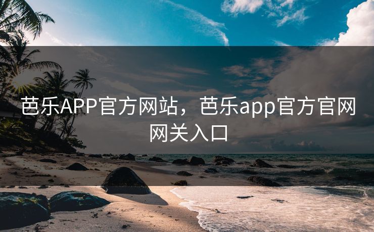 芭乐APP官方网站，芭乐app官方官网网关入口